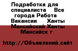 Подработка для IT специалиста. - Все города Работа » Вакансии   . Ханты-Мансийский,Ханты-Мансийск г.